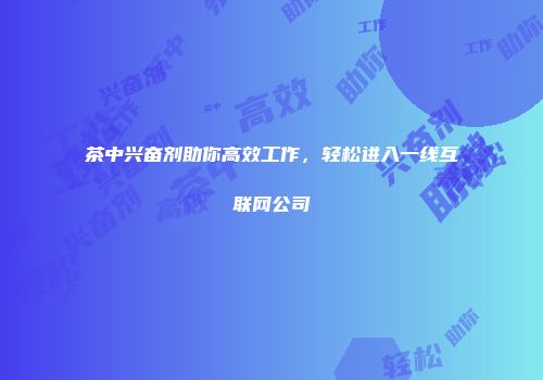 茶中兴奋剂助你高效工作，轻松进入一线互联网公司