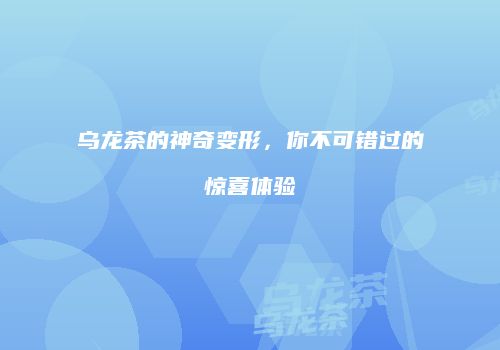 乌龙茶的神奇变形，你不可错过的惊喜体验