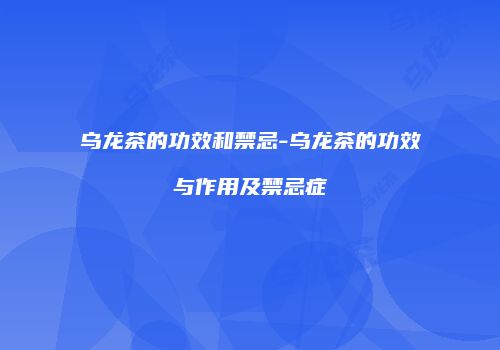 乌龙茶的功效和禁忌-乌龙茶的功效与作用及禁忌症
