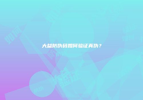 大益防伪码如何验证真伪？