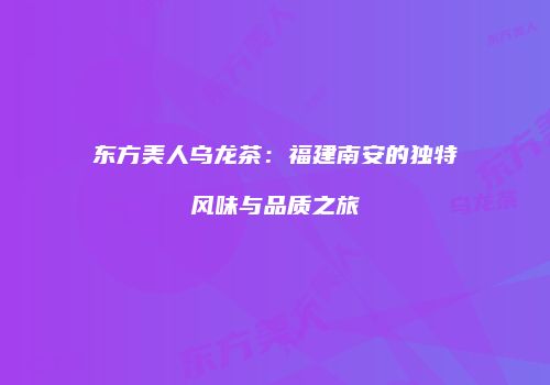 东方美人乌龙茶：福建南安的独特风味与品质之旅
