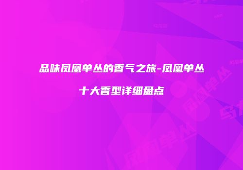 品味凤凰单丛的香气之旅-凤凰单丛十大香型详细盘点