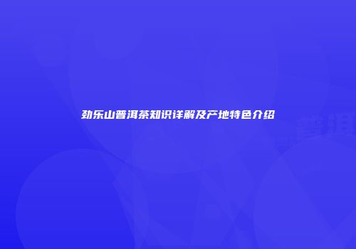 劲乐山普洱茶知识详解及产地特色介绍
