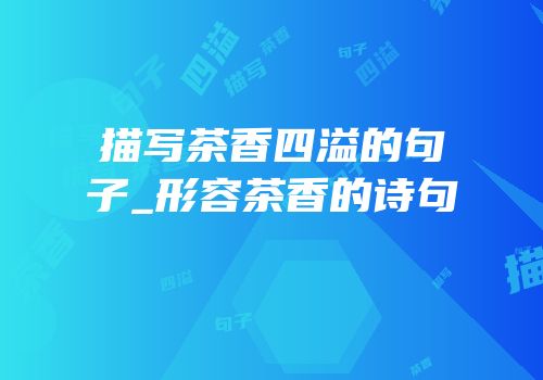 描写茶香四溢的句子_形容茶香的诗句