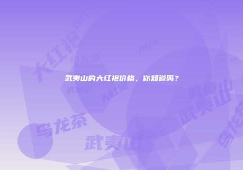 武夷山的大红袍价格，你知道吗？