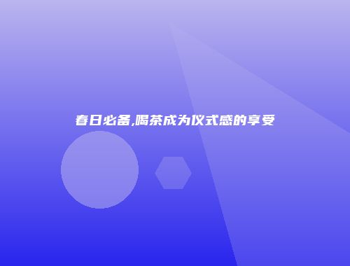 春日必备,喝茶成为仪式感的享受