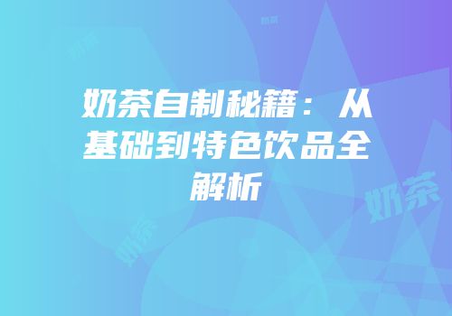 奶茶自制秘籍：从基础到特色饮品全解析