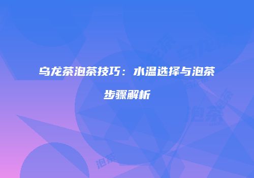 乌龙茶泡茶技巧：水温选择与泡茶步骤解析