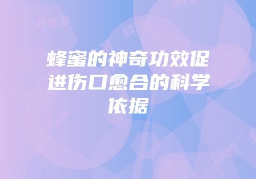 蜂蜜的神奇功效促进伤口愈合的科学依据