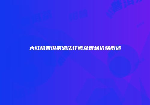 大红柑普洱茶泡法详解及市场价格概述