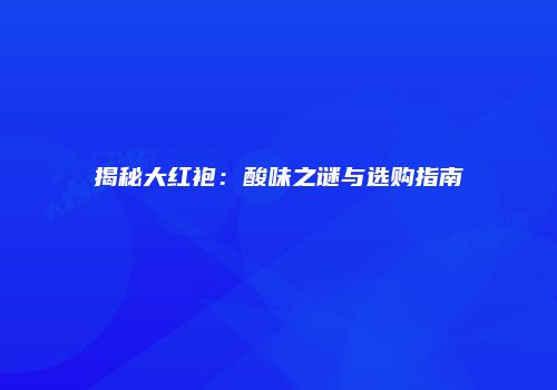 揭秘大红袍：酸味之谜与选购指南