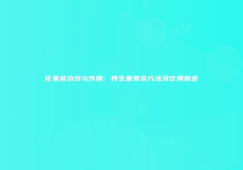 花果茶功效与作用：养生壶煮茶方法及饮用禁忌