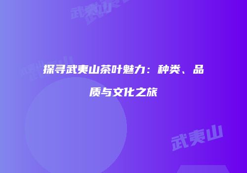 探寻武夷山茶叶魅力：种类、品质与文化之旅