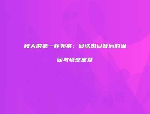 秋天的第一杯奶茶：网络热词背后的温暖与情感寓意