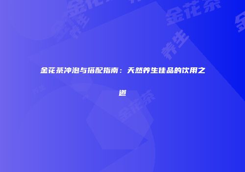 金花茶冲泡与搭配指南：天然养生佳品的饮用之道