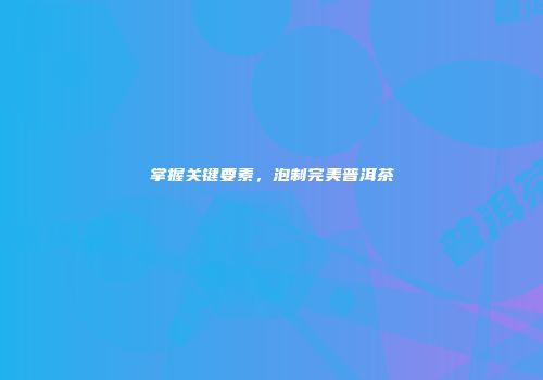 掌握关键要素，泡制完美普洱茶