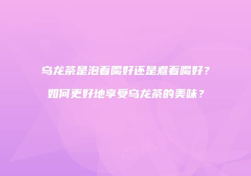 乌龙茶是泡着喝好还是煮着喝好？如何更好地享受乌龙茶的美味？