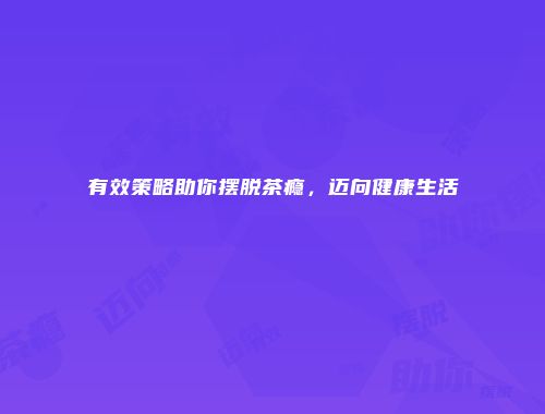 有效策略助你摆脱茶瘾，迈向健康生活