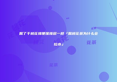 喝了干桃花排便像排尿一样「喝桃花茶为什么会拉水」