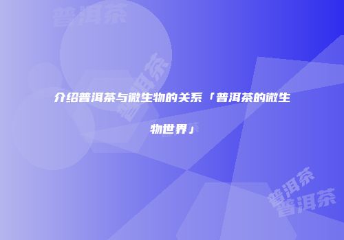 介绍普洱茶与微生物的关系「普洱茶的微生物世界」