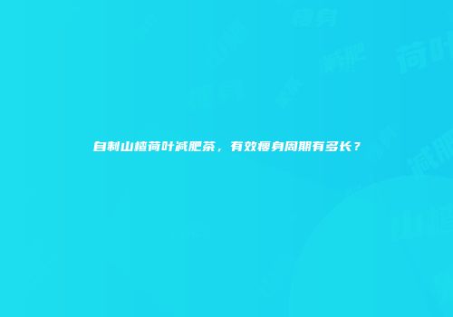 自制山楂荷叶减肥茶，有效瘦身周期有多长？