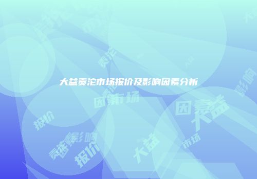 大益贡沱市场报价及影响因素分析