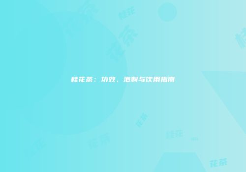 桂花茶：功效、泡制与饮用指南