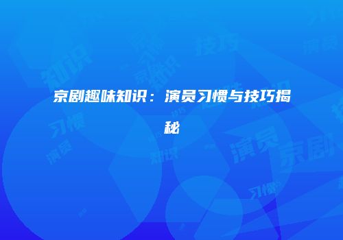 京剧趣味知识：演员习惯与技巧揭秘