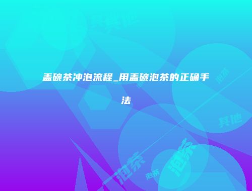 盖碗茶冲泡流程_用盖碗泡茶的正确手法