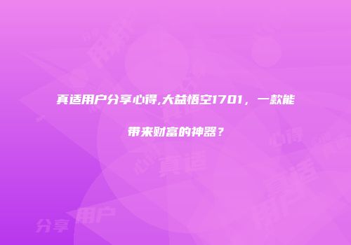 真适用户分享心得,大益悟空1701，一款能带来财富的神器？