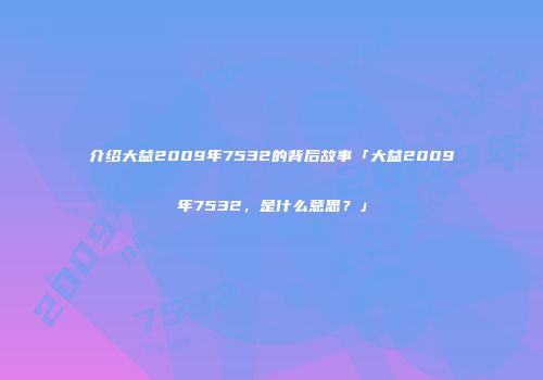 介绍大益2009年7532的背后故事「大益2009年7532，是什么意思？」