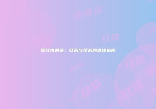 夏日水果茶：红茶与绿茶的选择指南