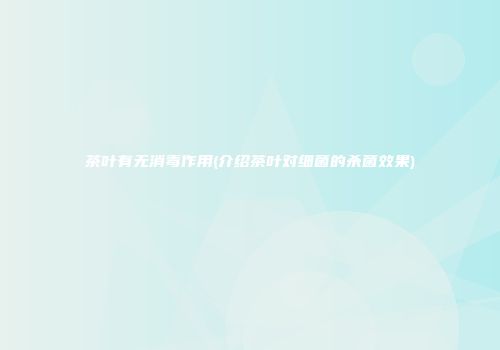茶叶有无消毒作用(介绍茶叶对细菌的杀菌效果)