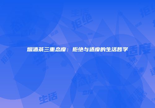 烟酒茶三重态度：拒绝与适度的生活哲学