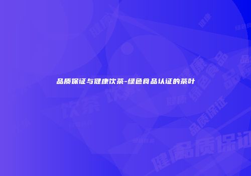 品质保证与健康饮茶-绿色食品认证的茶叶