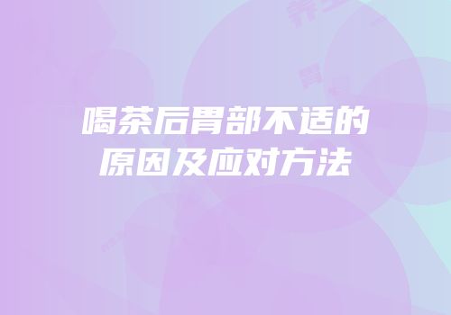 喝茶后胃部不适的原因及应对方法