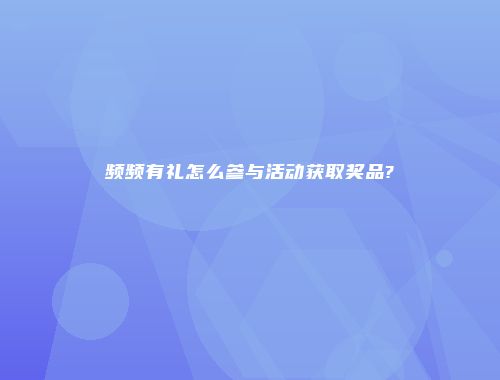 频频有礼怎么参与活动获取奖品?