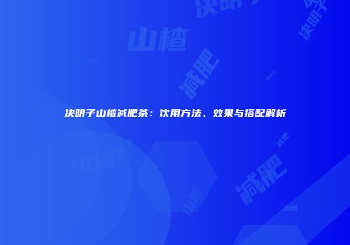 决明子山楂减肥茶：饮用方法、效果与搭配解析