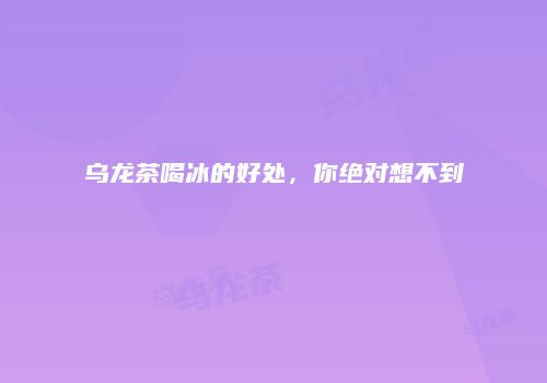乌龙茶喝冰的好处，你绝对想不到