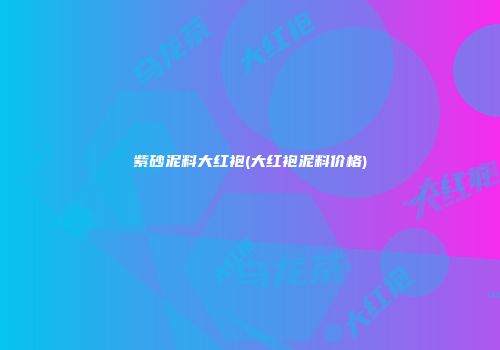 紫砂泥料大红袍(大红袍泥料价格)
