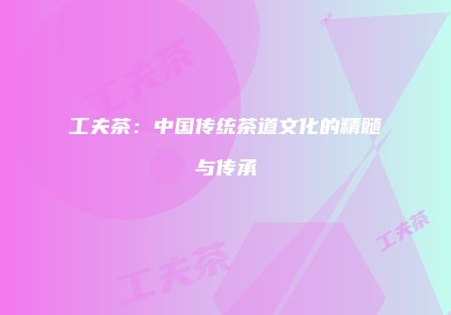 工夫茶：中国传统茶道文化的精髓与传承