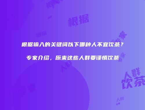 根据输入的关键词以下哪种人不宜饮茶？专家介绍，原来这些人群要谨慎饮茶