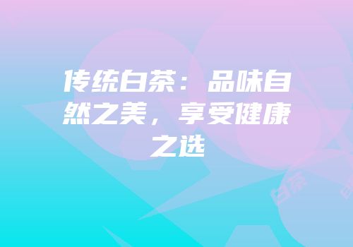 传统白茶：品味自然之美，享受健康之选