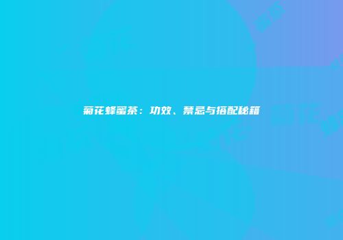 菊花蜂蜜茶：功效、禁忌与搭配秘籍