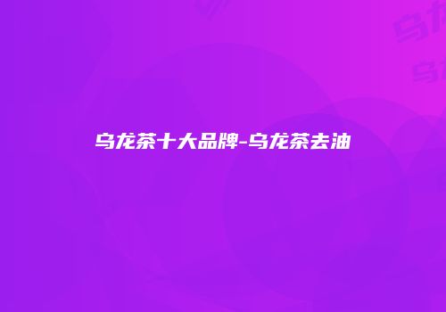 乌龙茶十大品牌-乌龙茶去油