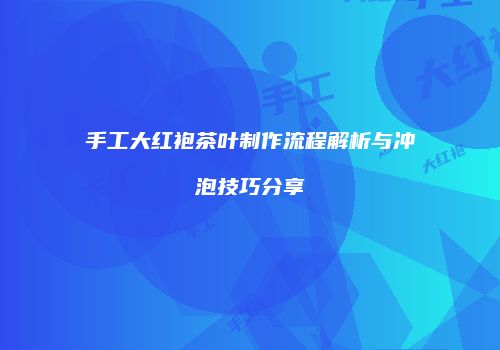 手工大红袍茶叶制作流程解析与冲泡技巧分享