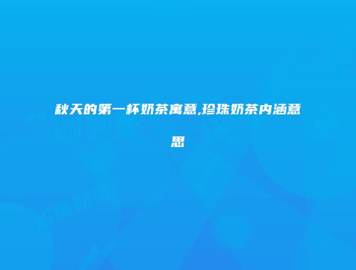 秋天的第一杯奶茶寓意,珍珠奶茶内涵意思