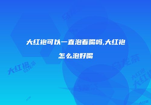 大红袍可以一直泡着喝吗,大红袍怎么泡好喝