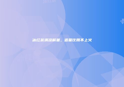 冰红茶清凉解暑，适量饮用不上火
