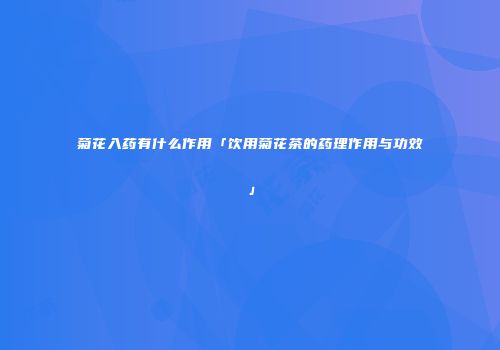 菊花入药有什么作用「饮用菊花茶的药理作用与功效」